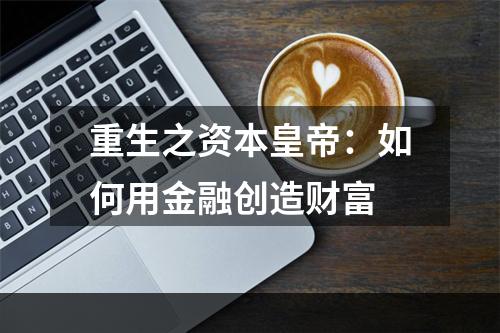 重生之资本皇帝：如何用金融创造财富