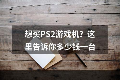 想买PS2游戏机？这里告诉你多少钱一台