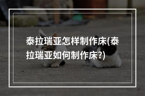 泰拉瑞亚怎样制作床(泰拉瑞亚如何制作床?)