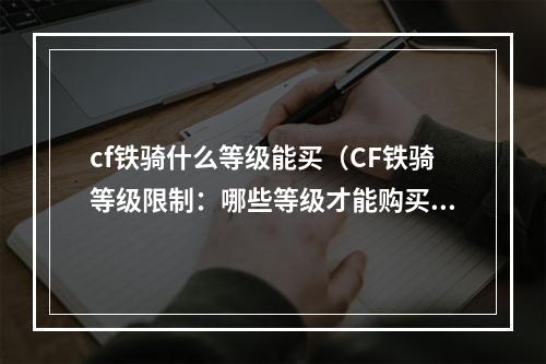 cf铁骑什么等级能买（CF铁骑等级限制：哪些等级才能购买铁骑）