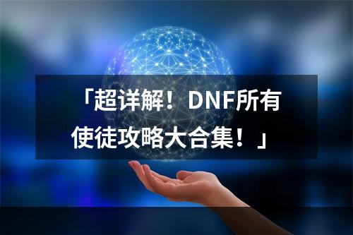 「超详解！DNF所有使徒攻略大合集！」