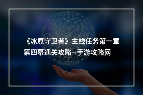 《冰原守卫者》主线任务第一章第四幕通关攻略--手游攻略网