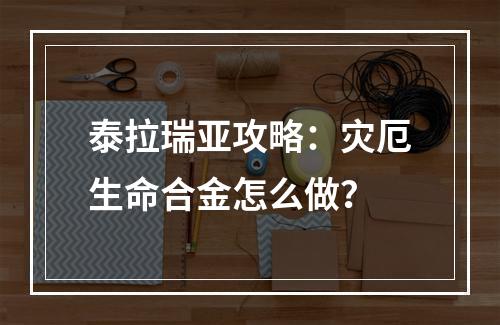 泰拉瑞亚攻略：灾厄生命合金怎么做？