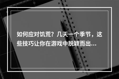 如何应对饥荒？几天一个季节，这些技巧让你在游戏中脱颖而出！