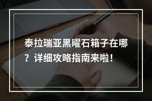 泰拉瑞亚黑曜石箱子在哪？详细攻略指南来啦！