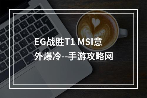 EG战胜T1 MSI意外爆冷--手游攻略网