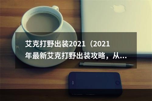 艾克打野出装2021（2021年最新艾克打野出装攻略，从入门到精通！）