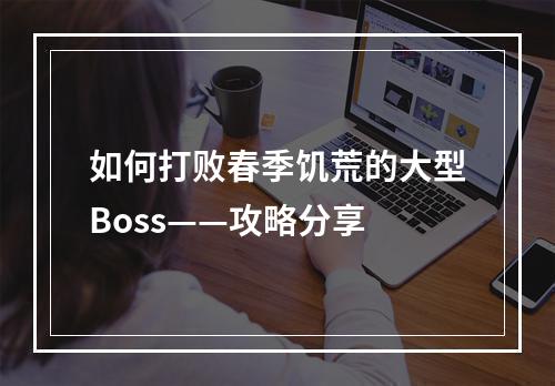 如何打败春季饥荒的大型Boss——攻略分享