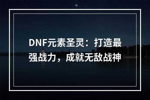 DNF元素圣灵：打造最强战力，成就无敌战神