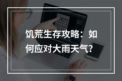 饥荒生存攻略：如何应对大雨天气？