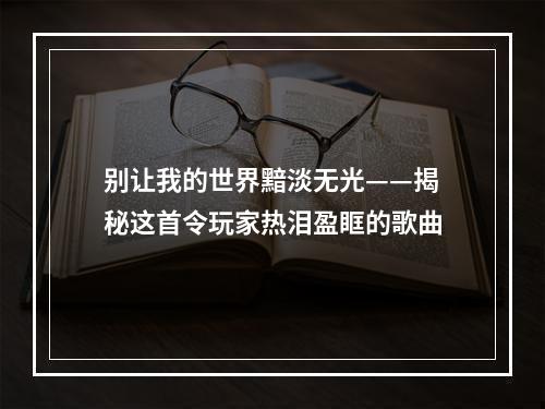 别让我的世界黯淡无光——揭秘这首令玩家热泪盈眶的歌曲