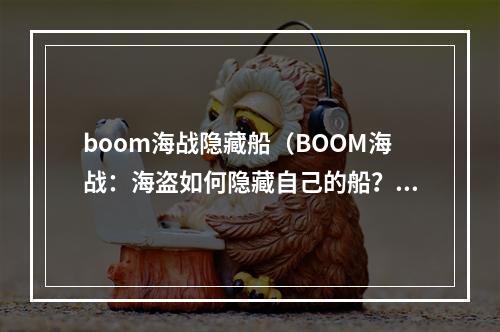 boom海战隐藏船（BOOM海战：海盗如何隐藏自己的船？）