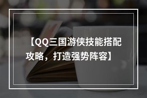 【QQ三国游侠技能搭配攻略，打造强势阵容】