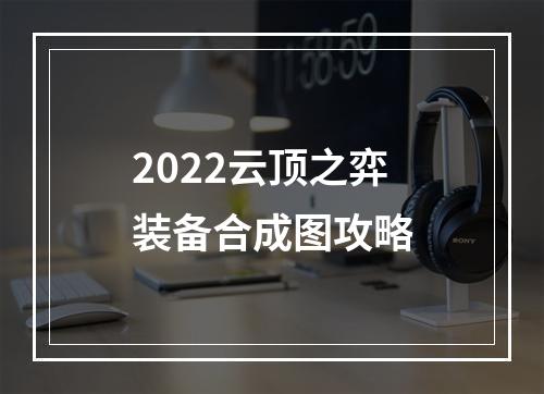 2022云顶之弈装备合成图攻略