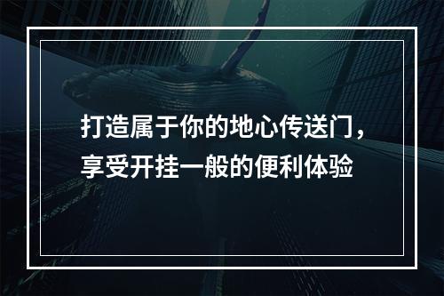 打造属于你的地心传送门，享受开挂一般的便利体验