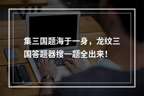 集三国题海于一身，龙纹三国答题器搜一题全出来！