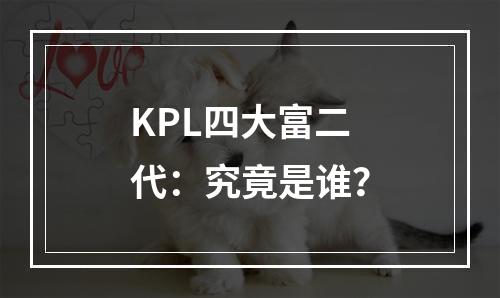 KPL四大富二代：究竟是谁？