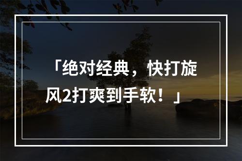 「绝对经典，快打旋风2打爽到手软！」