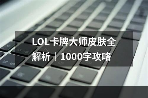 LOL卡牌大师皮肤全解析｜1000字攻略