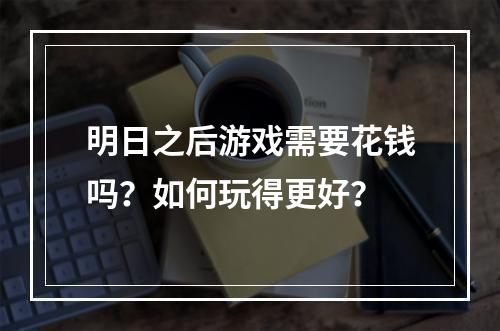 明日之后游戏需要花钱吗？如何玩得更好？