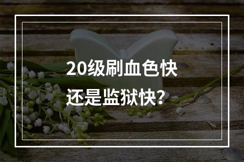 20级刷血色快还是监狱快？