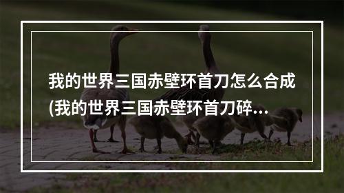 我的世界三国赤壁环首刀怎么合成(我的世界三国赤壁环首刀碎片怎么得)