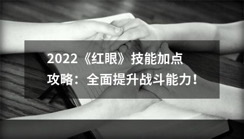 2022《红眼》技能加点攻略：全面提升战斗能力！