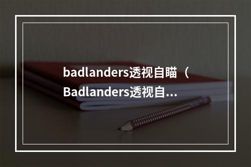 badlanders透视自瞄（Badlanders透视自瞄：如何实现游戏内看透敌人并精准击杀）