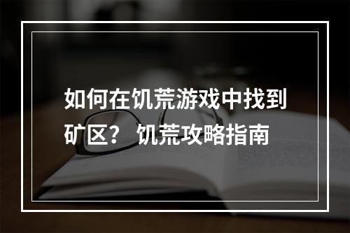 如何在饥荒游戏中找到矿区？ 饥荒攻略指南