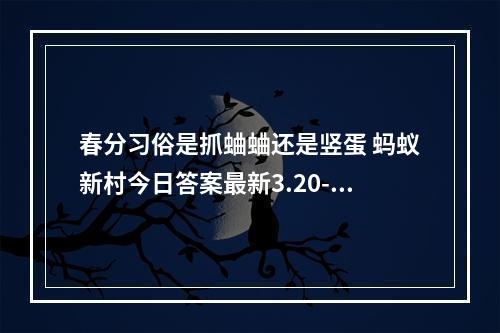 春分习俗是抓蛐蛐还是竖蛋 蚂蚁新村今日答案最新3.20--手游攻略网