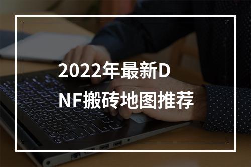 2022年最新DNF搬砖地图推荐