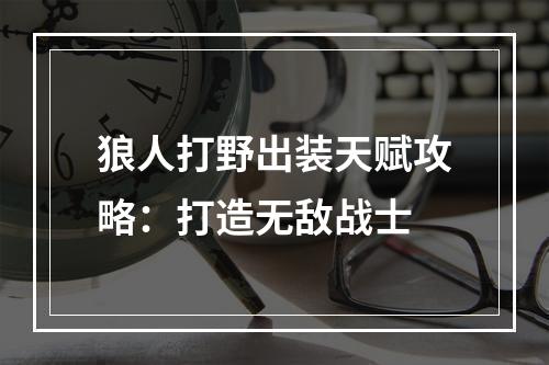 狼人打野出装天赋攻略：打造无敌战士