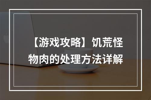 【游戏攻略】饥荒怪物肉的处理方法详解