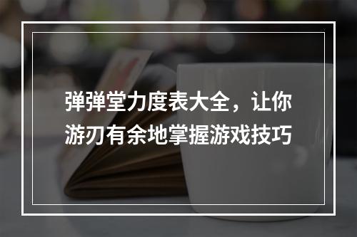 弹弹堂力度表大全，让你游刃有余地掌握游戏技巧