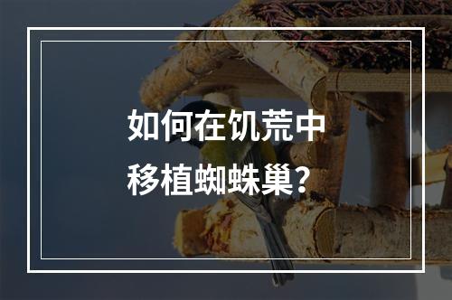 如何在饥荒中移植蜘蛛巢？