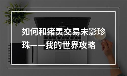 如何和猪灵交易末影珍珠——我的世界攻略