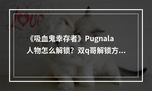 《吸血鬼幸存者》Pugnala人物怎么解锁？双q哥解锁方法介绍--安卓攻略网