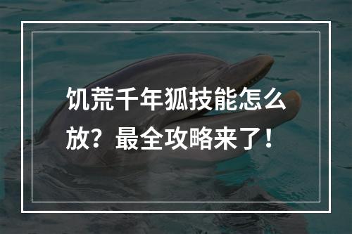 饥荒千年狐技能怎么放？最全攻略来了！