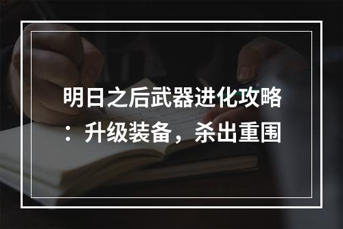 明日之后武器进化攻略：升级装备，杀出重围