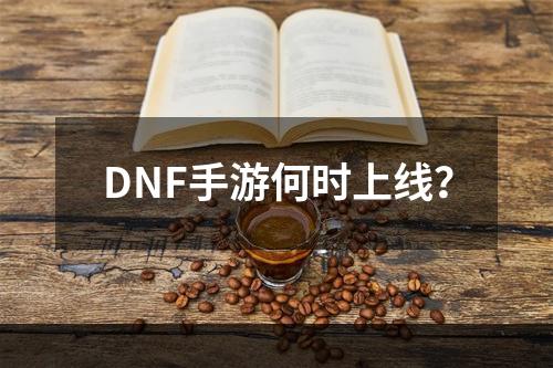 DNF手游何时上线？