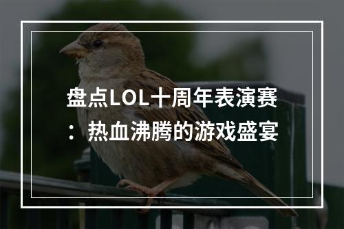 盘点LOL十周年表演赛：热血沸腾的游戏盛宴