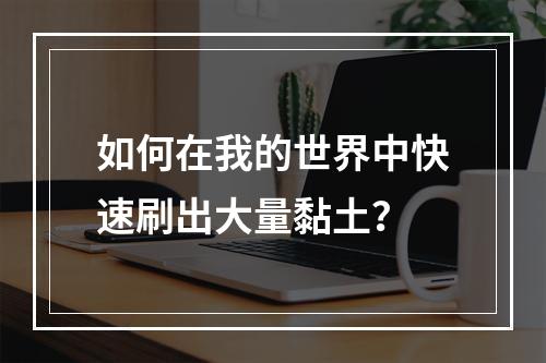 如何在我的世界中快速刷出大量黏土？