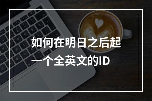 如何在明日之后起一个全英文的ID