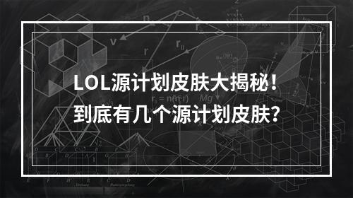 LOL源计划皮肤大揭秘！到底有几个源计划皮肤？