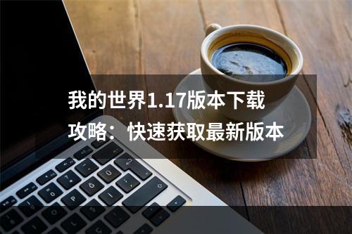 我的世界1.17版本下载攻略：快速获取最新版本