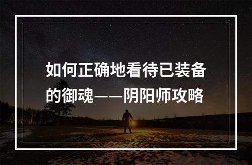 如何正确地看待已装备的御魂——阴阳师攻略