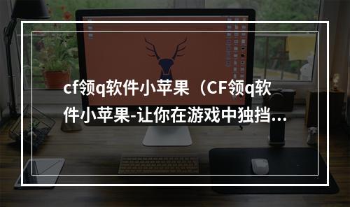 cf领q软件小苹果（CF领q软件小苹果-让你在游戏中独挡一面旗帜）