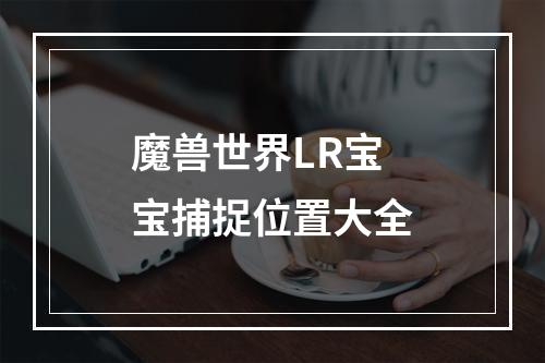 魔兽世界LR宝宝捕捉位置大全