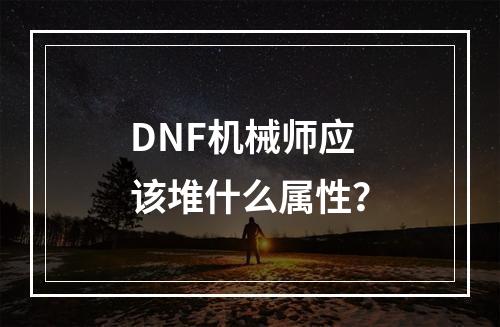 DNF机械师应该堆什么属性？