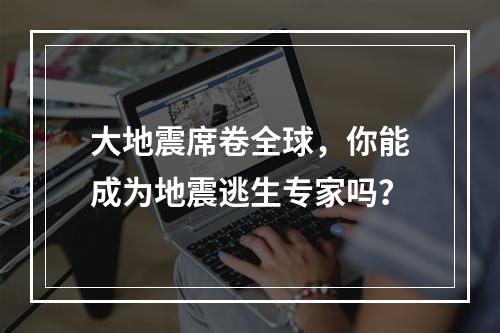 大地震席卷全球，你能成为地震逃生专家吗？